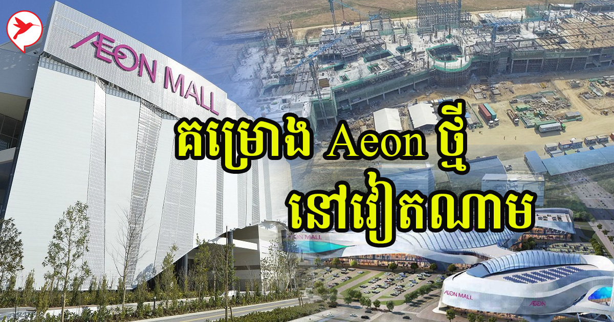 ផ្សារទី៣ នៅខ្មែរមិនទាន់សង់រួចផង Aeon ជះលុយ១៧០លាន$ វិនិយោគគម្រោងធំ១ នៅវៀតណាម